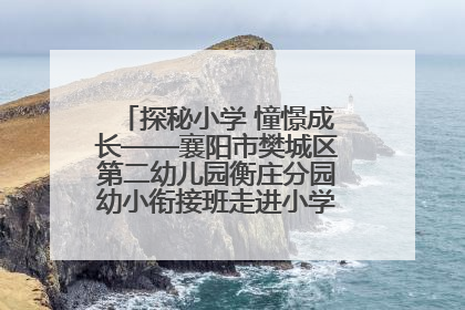 探秘小学 憧憬成长——襄阳市樊城区第二幼儿园衡庄分园幼小衔接班走进小学开展参观体验活动